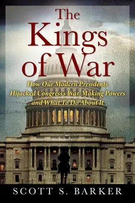 Regii războiului: Cum președinții noștri moderni au deturnat puterile de război ale Congresului și ce trebuie să facem în această privință - The Kings of War: How Our Modern Presidents Hijacked Congress's War-Making Powers and What To Do About It