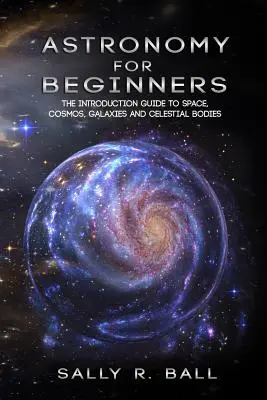 Astronomie pentru începători: Ghidul introductiv pentru spațiu, cosmos, galaxii și corpuri cerești - Astronomy For Beginners: The Introduction Guide To Space, Cosmos, Galaxies And Celestial Bodies