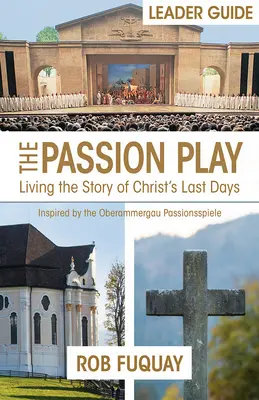 The Passion Play Leader Guide: Trăind povestea ultimelor zile ale lui Hristos - The Passion Play Leader Guide: Living the Story of Christ's Last Days