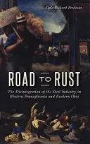 Drumul spre rugină: Dezintegrarea industriei siderurgice în Pennsylvania de Vest și Ohio de Est - Road to Rust: The Disintegration of the Steel Industry in Western Pennsylvania and Eastern Ohio