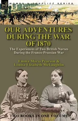 Aventurile noastre în timpul războiului din 1870: experiențele a două asistente medicale britanice în timpul războiului franco-prusac - Our Adventures During the War of 1870: the Experiences of Two British Nurses During the Franco-Prussian War