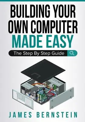 Building Your Own Computer Made Easy: Ghidul pas cu pas - Building Your Own Computer Made Easy: The Step By Step Guide