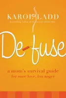 Defuse: Ghidul de supraviețuire al unei mame pentru mai multă iubire, mai puțină furie - Defuse: A Mom's Survival Guide for More Love, Less Anger