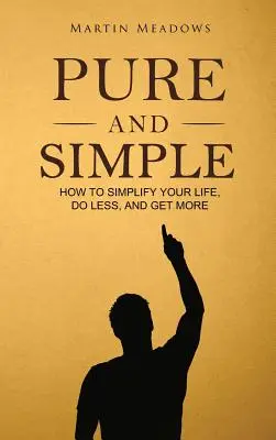 Pur și simplu: Cum să vă simplificați viața, să faceți mai puțin și să obțineți mai mult - Pure and Simple: How to Simplify Your Life, Do Less, and Get More