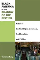 America neagră în umbra anilor '60: Note despre mișcarea pentru drepturile civile, neoliberalism și politică - Black America in the Shadow of the Sixties: Notes on the Civil Rights Movement, Neoliberalism, and Politics