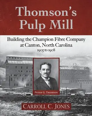 Fabrica de celuloză a lui Thomson: Construirea Champion Fibre Company la Canton, Carolina de Nord: 1905-1908 - Thomson's Pulp Mill: Building the Champion Fibre Company at Canton, North Carolina: 1905 to 1908