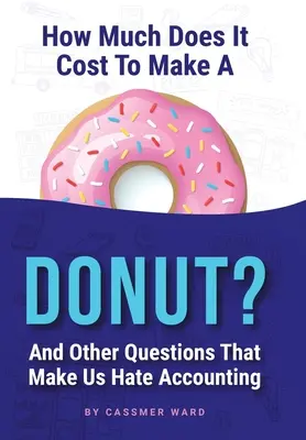 Cât costă să faci o gogoașă: Și alte întrebări care ne fac să urâm contabilitatea - How Much Does It Cost to Make a Donut?: And Other Questions That Make Us Hate Accounting