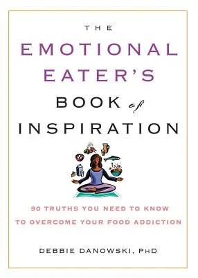 Cartea de inspirație a mâncătorului emoțional: 90 de adevăruri pe care trebuie să le știi pentru a-ți depăși dependența de mâncare - The Emotional Eater's Book of Inspiration: 90 Truths You Need to Know to Overcome Your Food Addiction
