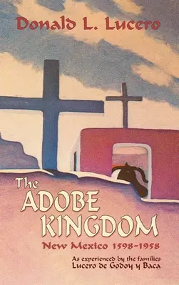 Regatul Adobe: New Mexico 1598-1958 așa cum a fost trăit de familiile Lucero de Godoy y Baca - The Adobe Kingdom: New Mexico 1598-1958 as experienced by the families Lucero de Godoy y Baca