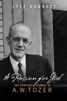 O pasiune pentru Dumnezeu: Călătoria spirituală a lui A. W. Tozer - A Passion for God: The Spiritual Journey of A. W. Tozer