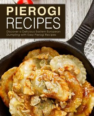 Rețete Pierogi: Descoperă o delicioasă găluște est-europeană cu Easy Pierogi Recipes (2nd Edition) - Pierogi Recipes: Discover a Delicious Eastern European Dumpling with Easy Pierogi Recipes (2nd Edition)