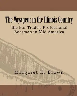 The Voyageur in the Illinois Country: Barcagiii profesioniști ai comerțului cu blănuri în America Centrală - The Voyageur in the Illinois Country: The Fur Trade's Professional Boatmen in Mid America