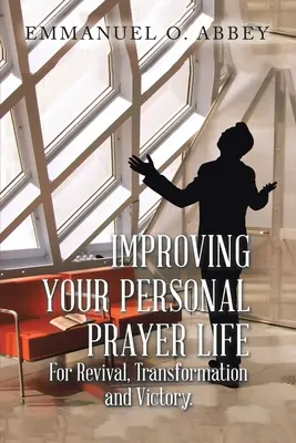 Îmbunătățirea vieții tale personale de rugăciune pentru renaștere, transformare și victorie - Improving Your Personal Prayer Life for Revival, Transformation and Victory