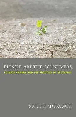 Binecuvântați sunt consumatorii: Schimbările climatice și practica reținerii - Blessed Are the Consumers: Climate Change and the Practice of Restraint