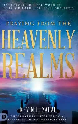 Rugându-te din tărâmurile cerești: Supernatural Secrets to a Lifestyle of Answered Prayer (Secrete supranaturale pentru un stil de viață al rugăciunii cu răspuns) - Praying from the Heavenly Realms: Supernatural Secrets to a Lifestyle of Answered Prayer