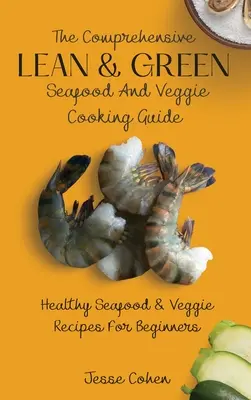 Ghidul cuprinzător de gătit Lean & Green Seafood and Veggie: Rețete sănătoase de fructe de mare și legume pentru începători - The Comprehensive Lean & Green Seafood And Veggie Cooking Guide: Healthy Seafood & Veggie Recipes For Beginners