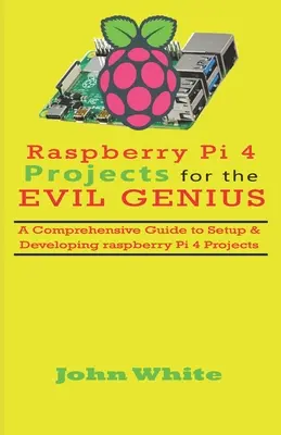 Proiecte Raspberry Pi 4 pentru geniul malefic: Un ghid cuprinzător pentru configurarea și dezvoltarea proiectelor Raspberry Pi 4 - Raspberry Pi 4 Projects for the Evil Genius: A Comprehensive Guide to Setup & Developing Raspberry Pi 4 Projects