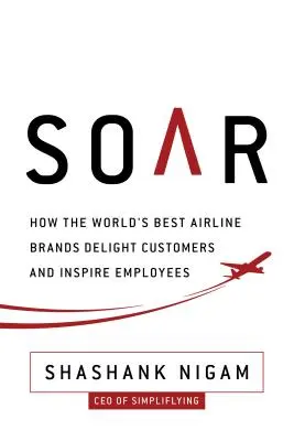 Soar: Cum cele mai bune mărci de linii aeriene încântă clienții și inspiră angajații - Soar: How the Best Airline Brands Delight Customers and Inspire Employees
