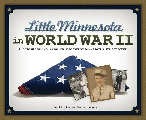 Mica Minnesota în Al Doilea Război Mondial: Poveștile din spatele a 140 de eroi căzuți din cele mai mici orașe din Minnesota - Little Minnesota in World War II: The Stories Behind 140 Fallen Heroes from Minnesota's Littlest Towns