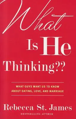 What Is He Thinking: Ce vor băieții să știm despre întâlniri, dragoste și căsătorie - What Is He Thinking: What Guys Want Us to Know about Dating, Love, and Marriage