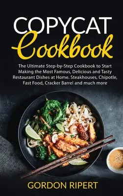 Carte de bucate copycat: The Ultimate Step-by-Step Cookbook to Start Making the Most Famous, Delicious and Tasty Restaurant Dishes at Home. Ste - Copycat Cookbook: The Ultimate Step-by-Step Cookbook to Start Making the Most Famous, Delicious and Tasty Restaurant Dishes at Home. Ste
