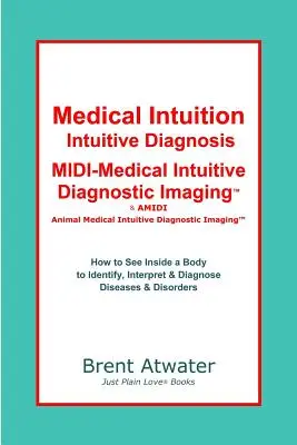 Intuiție medicală, diagnostic intuitiv, MIDI-Medical Intuitive Diagnostic Imaging(TM): Cum să vezi în interiorul unui corp pentru a diagnostica tulburările actuale și viitoare - Medical Intuition, Intuitive Diagnosis, MIDI-Medical Intuitive Diagnostic Imaging(TM): How to See Inside a Body to Diagnose Current Disorders & Future