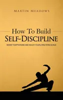 How to Build Self-Discipline: Rezistați tentațiilor și atingeți-vă obiectivele pe termen lung - How to Build Self-Discipline: Resist Temptations and Reach Your Long-Term Goals