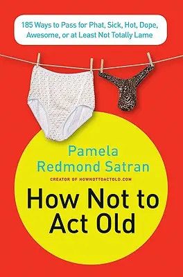 Cum să nu te comporți ca un bătrân: 185 de moduri de a trece pentru Phat, Sick, Dope, Awesome, sau cel puțin nu total lame - How Not to ACT Old: 185 Ways to Pass for Phat, Sick, Dope, Awesome, or at Least Not Totally Lame