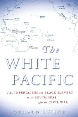 Pacificul alb: Imperialismul american și sclavia negrilor în Mările Sudului după Războiul Civil - The White Pacific: U.S. Imperialism and Black Slavery in the South Seas After the Civil War