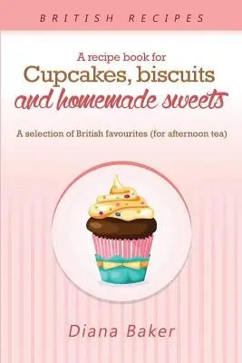 O carte de rețete pentru cupcakes, biscuiți și dulciuri de casă: O selecție de favorite britanice Orice moment al zilei este momentul potrivit pentru ceva sw - A Recipe Book For Cupcakes, Biscuits and Homemade Sweets: A selection of British favourites Any time of day is the right time for something sw