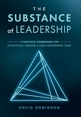 Substanța leadershipului: Un cadru practic pentru conducerea eficientă a unei echipe de înaltă performanță - The Substance of Leadership: A Practical Framework for Effectively Leading a High-Performing Team