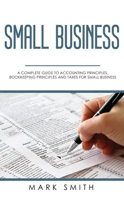 Afaceri mici: Un ghid complet pentru principii contabile, principii de contabilitate și impozite pentru întreprinderile mici - Small Business: A Complete Guide to Accounting Principles, Bookkeeping Principles and Taxes for Small Business