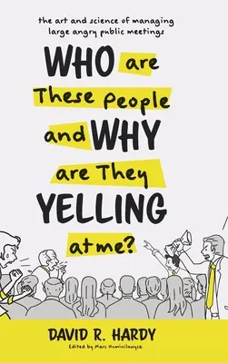Cine sunt acești oameni și de ce țipă la mine? The Art and Science of Managing Large Angry Public Meetings - Who are These People and Why are They Yelling at me?: The Art and Science of Managing Large Angry Public Meetings