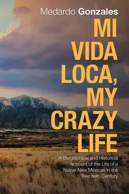 Mi Vida Loca, Viața mea nebună: O relatare biografică și istorică a vieții unui nou mexican nativ în secolul XX - Mi Vida Loca, My Crazy Life: A Biographical and Historical Account of the Life of a Native New Mexican in the Twentieth Century