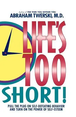 Viața e prea scurtă! Scoateți din priză comportamentele de autodepășire și porniți puterea stimei de sine - Life's Too Short!: Pull the Plug on Self-Defeating Behavior and Turn on the Power of Self-Esteem