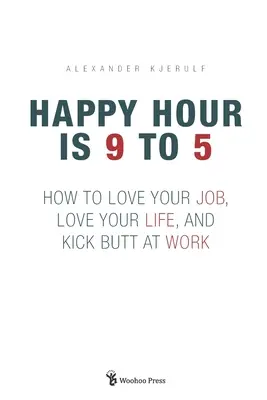 Happy Hour is 9 to 5: Cum să-ți iubești slujba, să-ți iubești viața și să dai lovitura la serviciu - Happy Hour is 9 to 5: How to Love your Job, Love your Life, and Kick Butt at Work