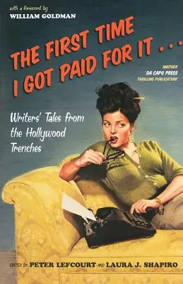 Prima dată când am fost plătită pentru asta...: Poveștile scriitorilor din tranșeele Hollywood-ului - The First Time I Got Paid for It...: Writers' Tales from the Hollywood Trenches