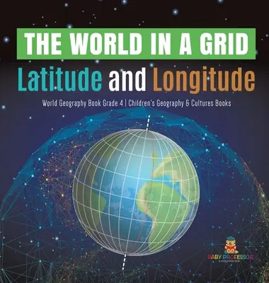 Lumea într-o grilă: Latitude and Longitude World Geography Book Grade 4 Children's Geography & Cultures Books - The World in a Grid: Latitude and Longitude World Geography Book Grade 4 Children's Geography & Cultures Books