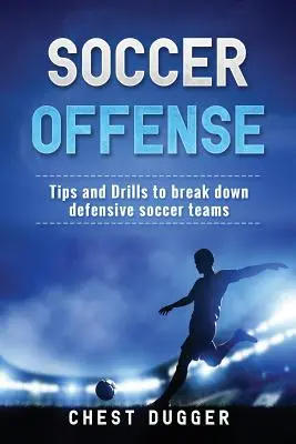 Fotbal ofensiv: Sfaturi și exerciții pentru a sparge echipele de fotbal defensive - Soccer Offense: Tips and Drills to Break Down Defensive Soccer Teams