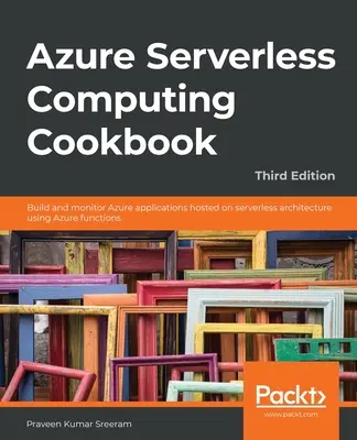 Azure Serverless Computing Cookbook - Ediția a treia: Construiți și monitorizați aplicații Azure găzduite pe arhitectura fără server utilizând funcțiile Azure - Azure Serverless Computing Cookbook - Third Edition: Build and monitor Azure applications hosted on serverless architecture using Azure functions