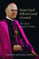 Some Seed Fell on Good Ground: Viața lui Edwin V. O'Hara - Some Seed Fell on Good Ground: The Life of Edwin V. O'Hara