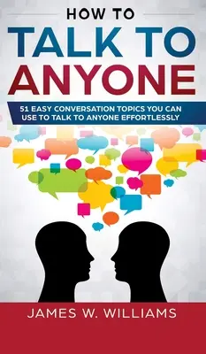 Cum să vorbești cu oricine: 51 de subiecte de conversație ușoare pe care le poți folosi pentru a vorbi cu oricine fără efort - How To Talk To Anyone: 51 Easy Conversation Topics You Can Use to Talk to Anyone Effortlessly