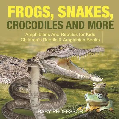 Broaște, șerpi, crocodili și multe altele - Amfibieni și reptile pentru copii - Cărți pentru copii despre reptile și amfibieni - Frogs, Snakes, Crocodiles and More - Amphibians And Reptiles for Kids - Children's Reptile & Amphibian Books
