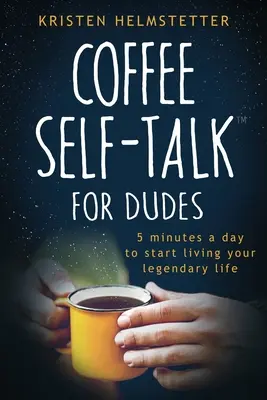 Self-Talk la cafea pentru bărbați: 5 minute pe zi pentru a începe să-ți trăiești viața legendară - Coffee Self-Talk for Dudes: 5 Minutes a Day to Start Living Your Legendary Life