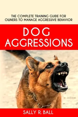 Agresiunile câinilor: Ghidul complet de dresaj pentru stăpâni pentru gestionarea comportamentului agresiv - Dog Aggressions: The Complete Training Guide For Owners To Manage Aggressive Behavior