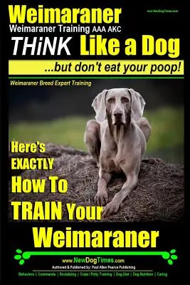 Weimaraner, Dresaj Weimaraner AAA AKC: Gândește ca un câine, dar nu-ți mânca caca! - Dresaj expert al rasei Weimaraner: Iată EXACT cum să vă dresați - Weimaraner, Weimaraner Training AAA AKC: Think Like a Dog, But Don't Eat Your Poop! - Weimaraner Breed Expert Training: Here's EXACTLY How To TRAIN Yo