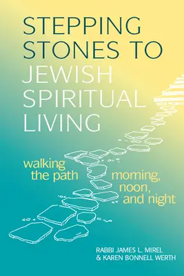 Stepping Stones to Jewish Spiritual Living (Pași către viața spirituală evreiască): Mergând pe cale dimineața, la prânz și seara - Stepping Stones to Jewish Spiritual Living: Walking the Path Morning, Noon, and Night