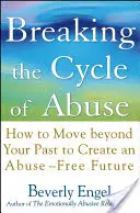 Ruperea ciclului abuzului: Cum să treci peste trecut pentru a-ți crea un viitor fără abuzuri - Breaking the Cycle of Abuse: How to Move Beyond Your Past to Create an Abuse-Free Future