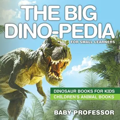 The Big Dino-pedia for Small Learners - Dinosaur Books for Kids Cărți pentru copii despre animale - The Big Dino-pedia for Small Learners - Dinosaur Books for Kids Children's Animal Books