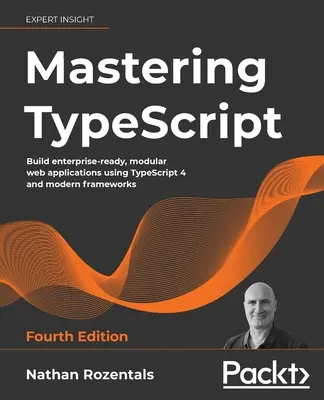 Mastering TypeScript - Ediția a patra: Construiți aplicații web modulare, pregătite pentru întreprinderi, utilizând TypeScript 4 și cadre moderne - Mastering TypeScript - Fourth Edition: Build enterprise-ready, modular web applications using TypeScript 4 and modern frameworks